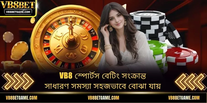 VB8 স্পোর্টস বেটিং সংক্রান্ত সাধারণ সমস্যা সহজভাবে বোঝা যায়