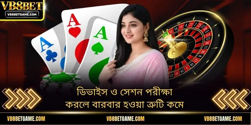 ডিভাইস ও সেশন পরীক্ষা করলে বারবার হওয়া ত্রুটি কমে