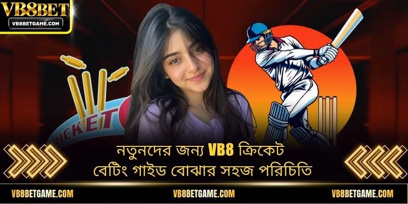 নতুনদের জন্য VB8 ক্রিকেট বেটিং গাইড বোঝার সহজ পরিচিতি