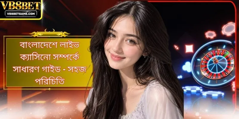 বাংলাদেশে লাইভ ক্যাসিনো সম্পর্কে সাধারণ গাইড - সহজ পরিচিতি