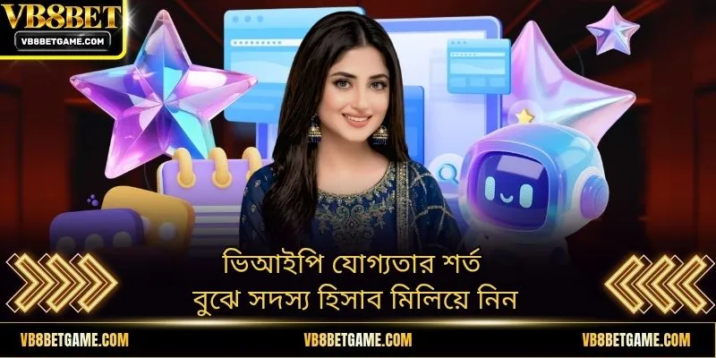 ভিআইপি যোগ্যতার শর্ত বুঝে সদস্য হিসাব মিলিয়ে নিন