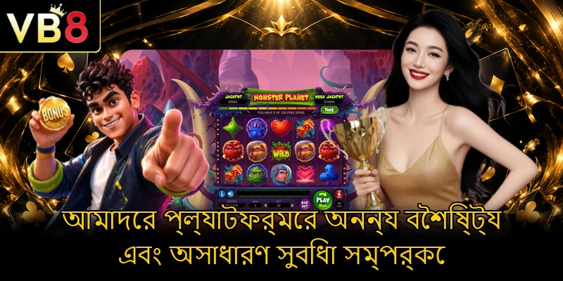 আমাদের প্ল্যাটফর্মের অনন্য বৈশিষ্ট্য এবং অসাধারণ সুবিধা সম্পর্কে